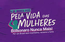8 DE MARÇO- Pela Vida das Mulheres.  Bolsonaro Nunca Mais!